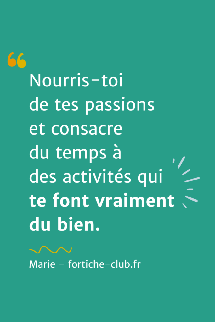 Citation : Alimente tes passions et consacre du temps à ce qui te fait véritablement plaisir.