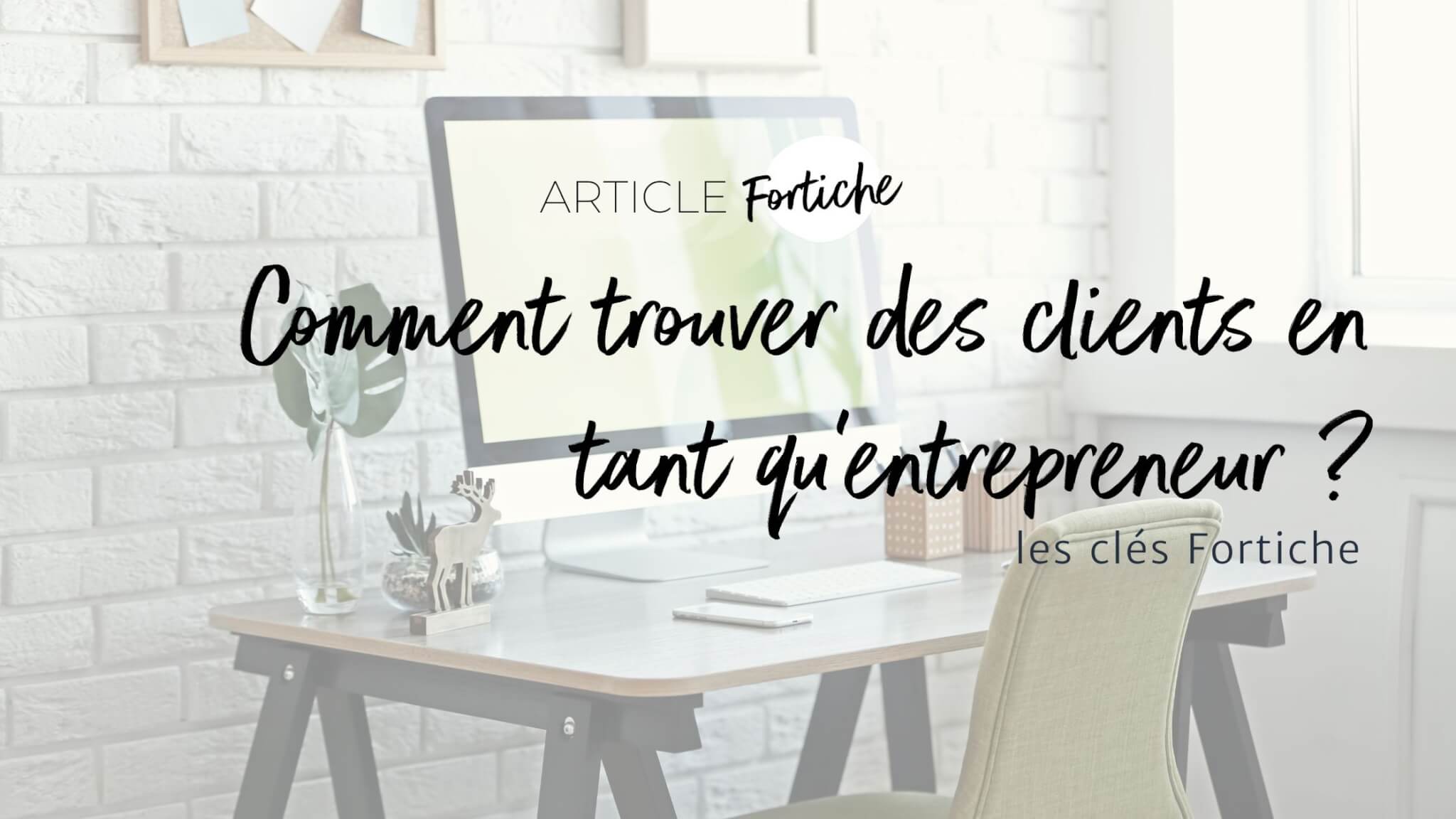 Comment trouver des clients en tant qu'entrepreneur Les clés Fortiche